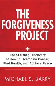 "The Forgiveness Project" -- How to Overcome Cancer Find Good Health Achieve Peace